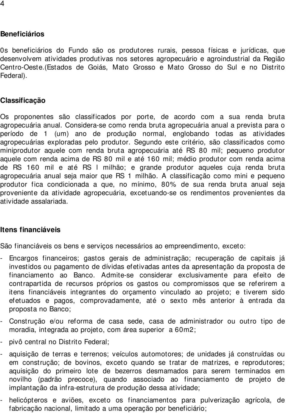 Considera-se como renda bruta agropecuária anual a prevista para o período de 1 (um) ano de produção normal, englobando todas as atividades agropecuárias exploradas pelo produtor.