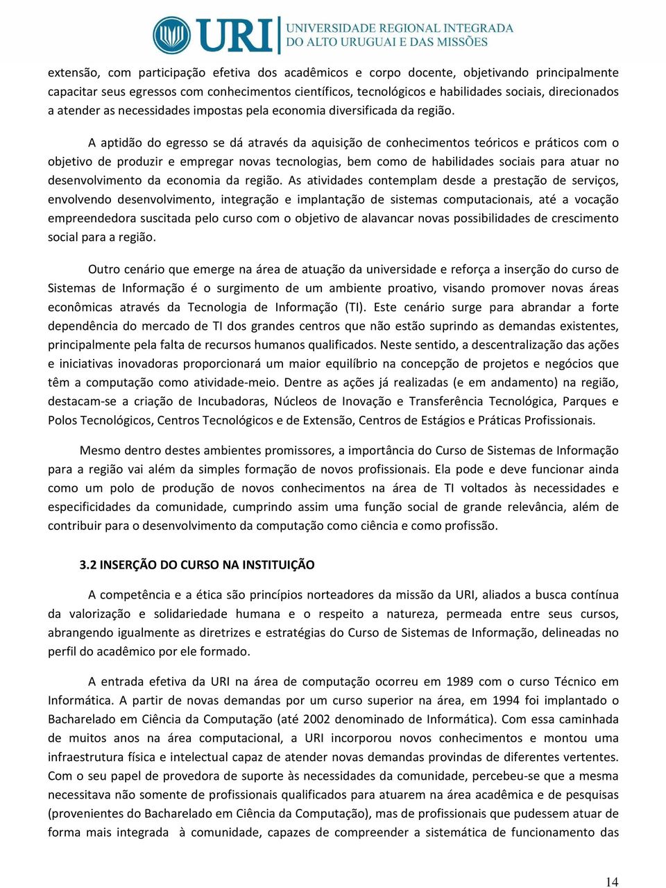 A aptidão do egresso se dá através da aquisição de conhecimentos teóricos e práticos com o objetivo de produzir e empregar novas tecnologias, bem como de habilidades sociais para atuar no