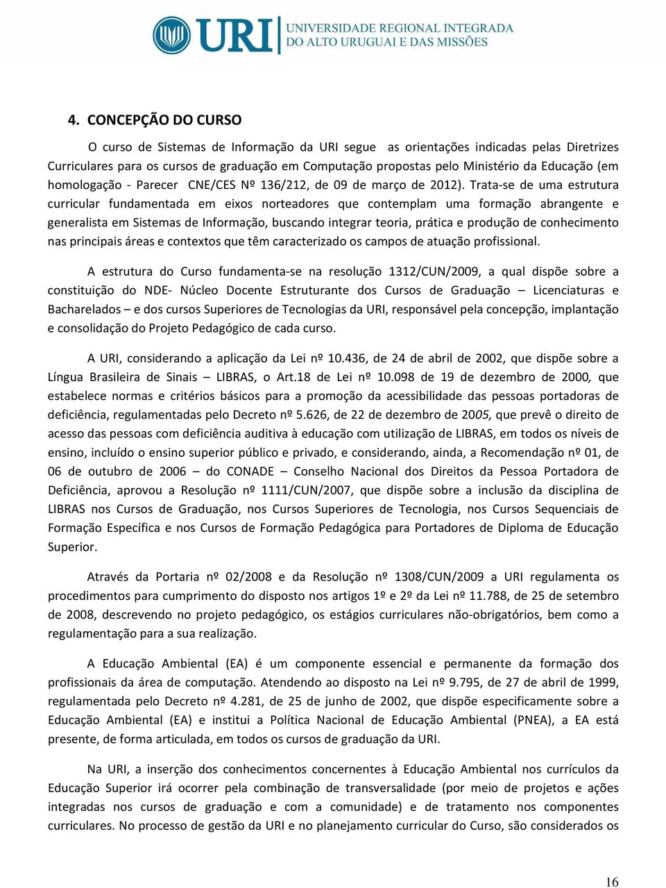 Trata-se de uma estrutura curricular fundamentada em eixos norteadores que contemplam uma formação abrangente e generalista em Sistemas de Informação, buscando integrar teoria, prática e produção de