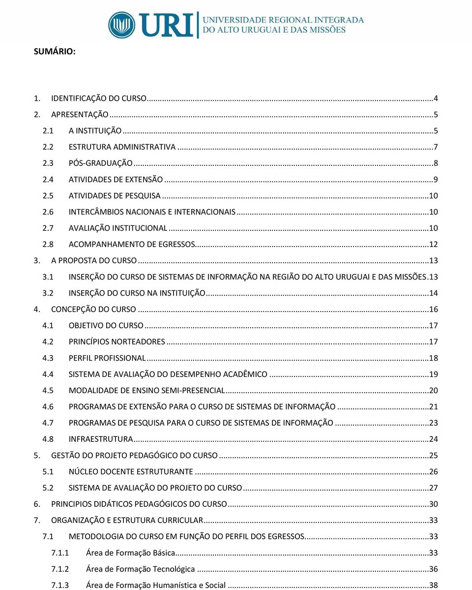 1 INSERÇÃO DO CURSO DE SISTEMAS DE INFORMAÇÃO NA REGIÃO DO ALTO URUGUAI E DAS MISSÕES.13 3.2 INSERÇÃO DO CURSO NA INSTITUIÇÃO...14 4. CONCEPÇÃO DO CURSO...16 4.1 OBJETIVO DO CURSO...17 4.