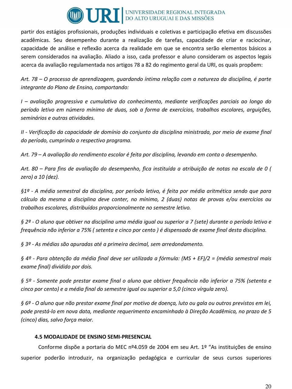 na avaliação. Aliado a isso, cada professor e aluno consideram os aspectos legais acerca da avaliação regulamentada nos artigos 78 a 82 do regimento geral da URI, os quais propõem: Art.