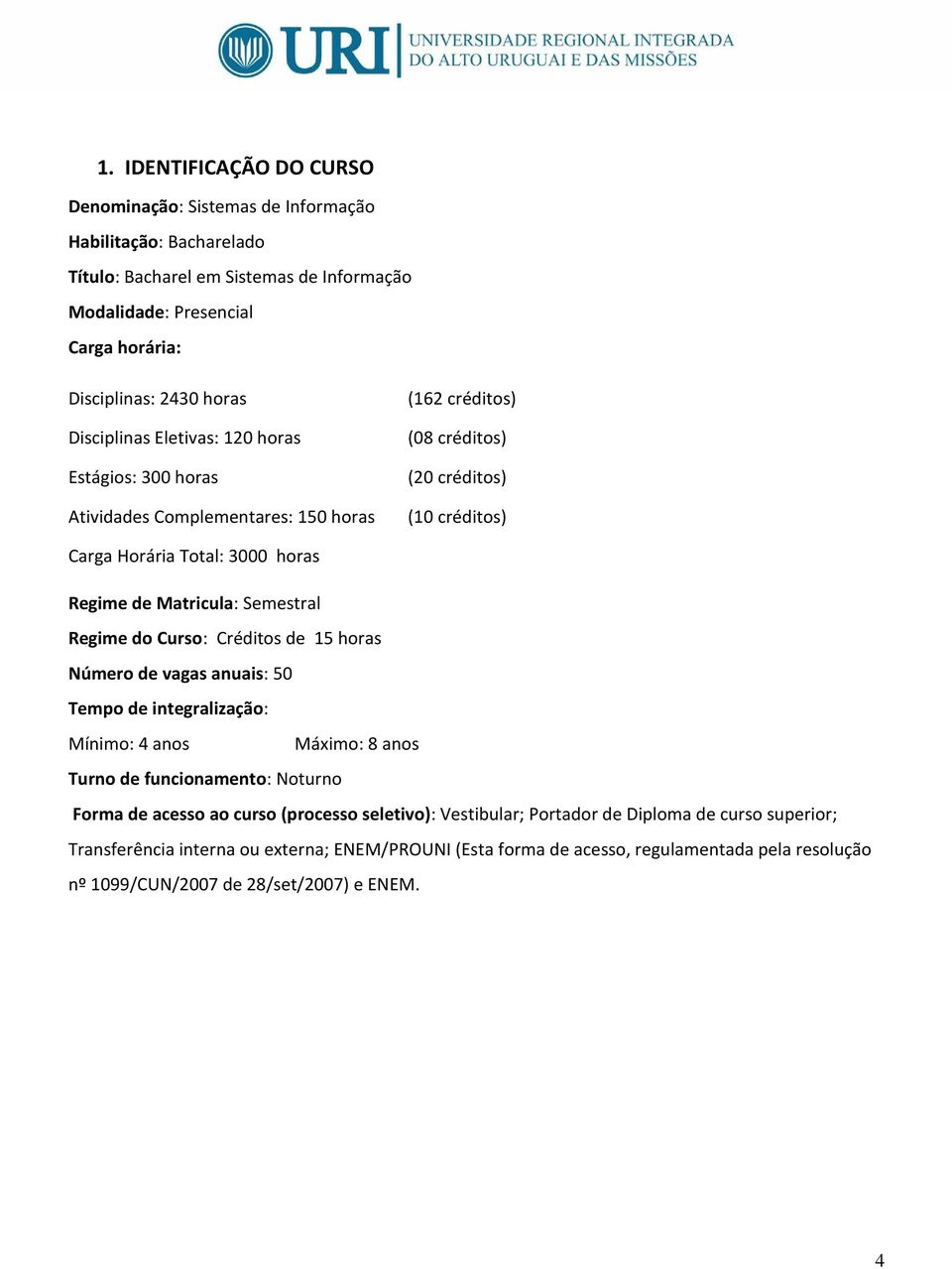 Matricula: Semestral Regime do Curso: Créditos de 15 horas Número de vagas anuais: 50 Tempo de integralização: Mínimo: 4 anos Máximo: 8 anos Turno de funcionamento: Noturno Forma de acesso ao curso