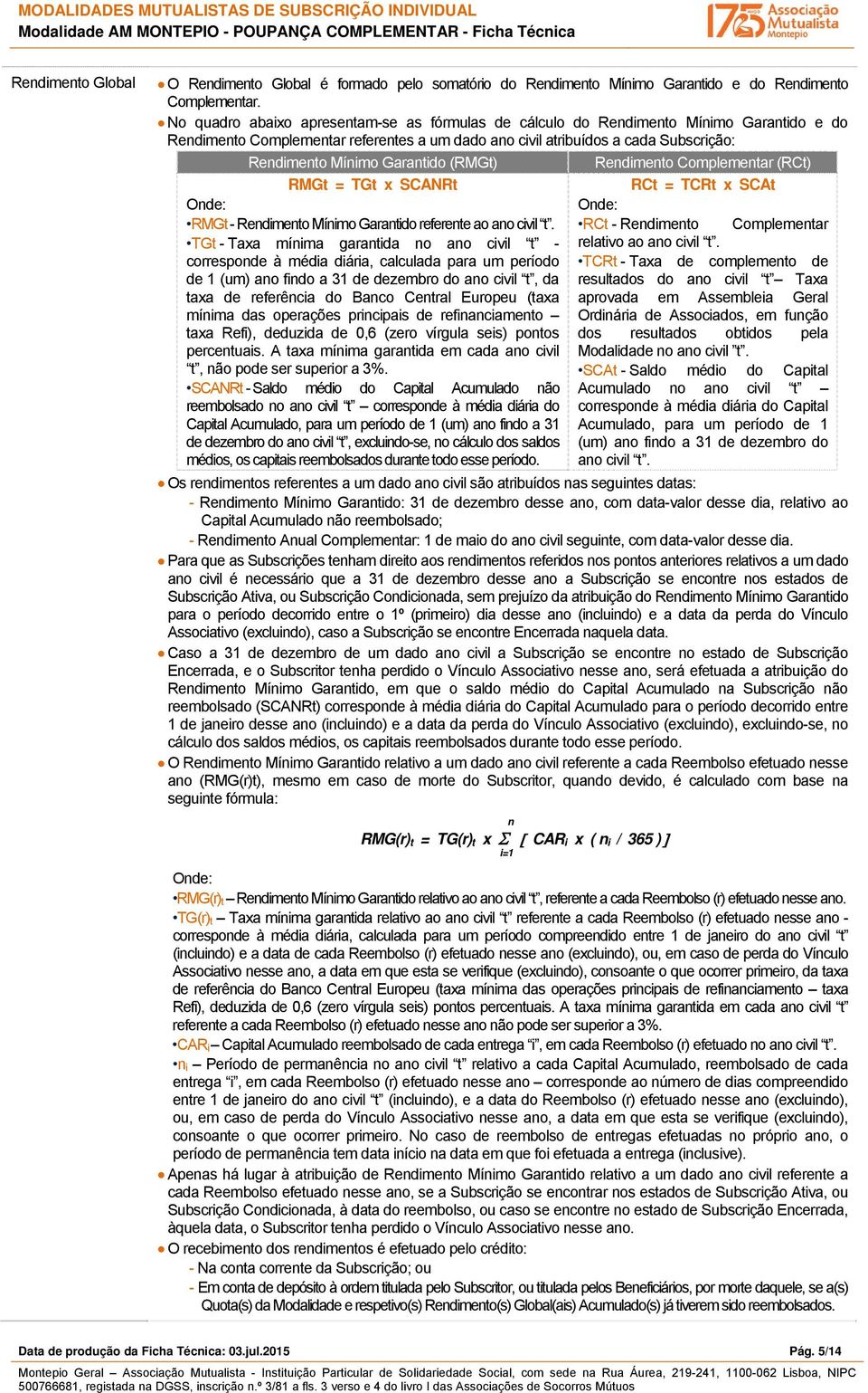 Rendimento Complementar (RCt) RMGt = TGt x SCANRt RCt = TCRt x SCAt Onde: RMGt - Rendimento Mínimo Garantido referente ao ano civil t.