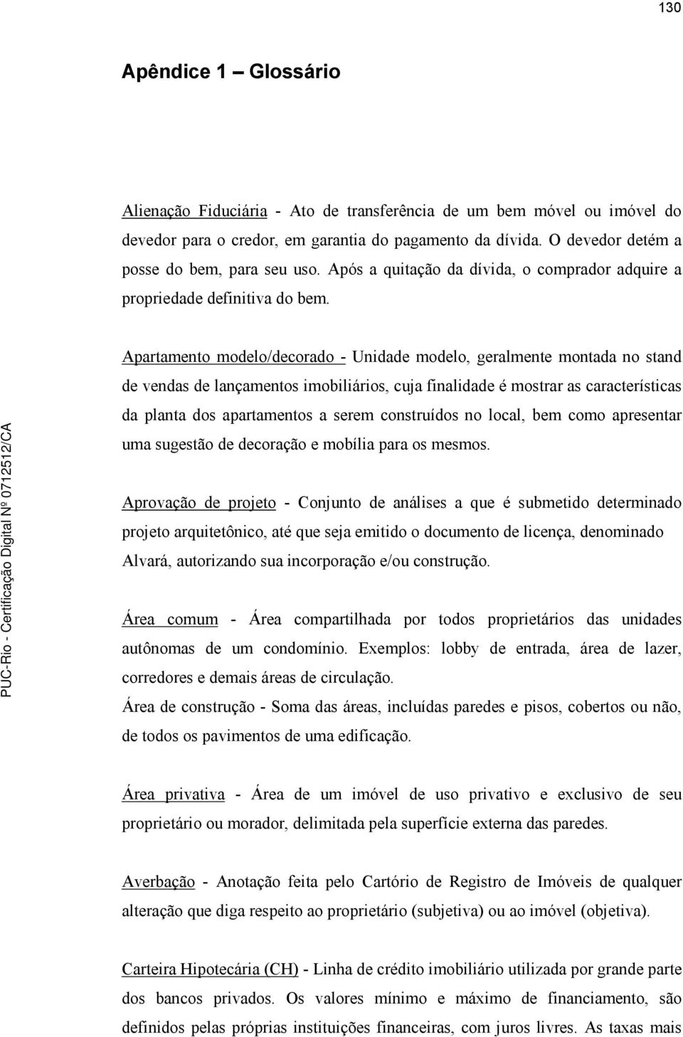 Apartamento modelo/decorado - Unidade modelo, geralmente montada no stand de vendas de lançamentos imobiliários, cuja finalidade é mostrar as características da planta dos apartamentos a serem