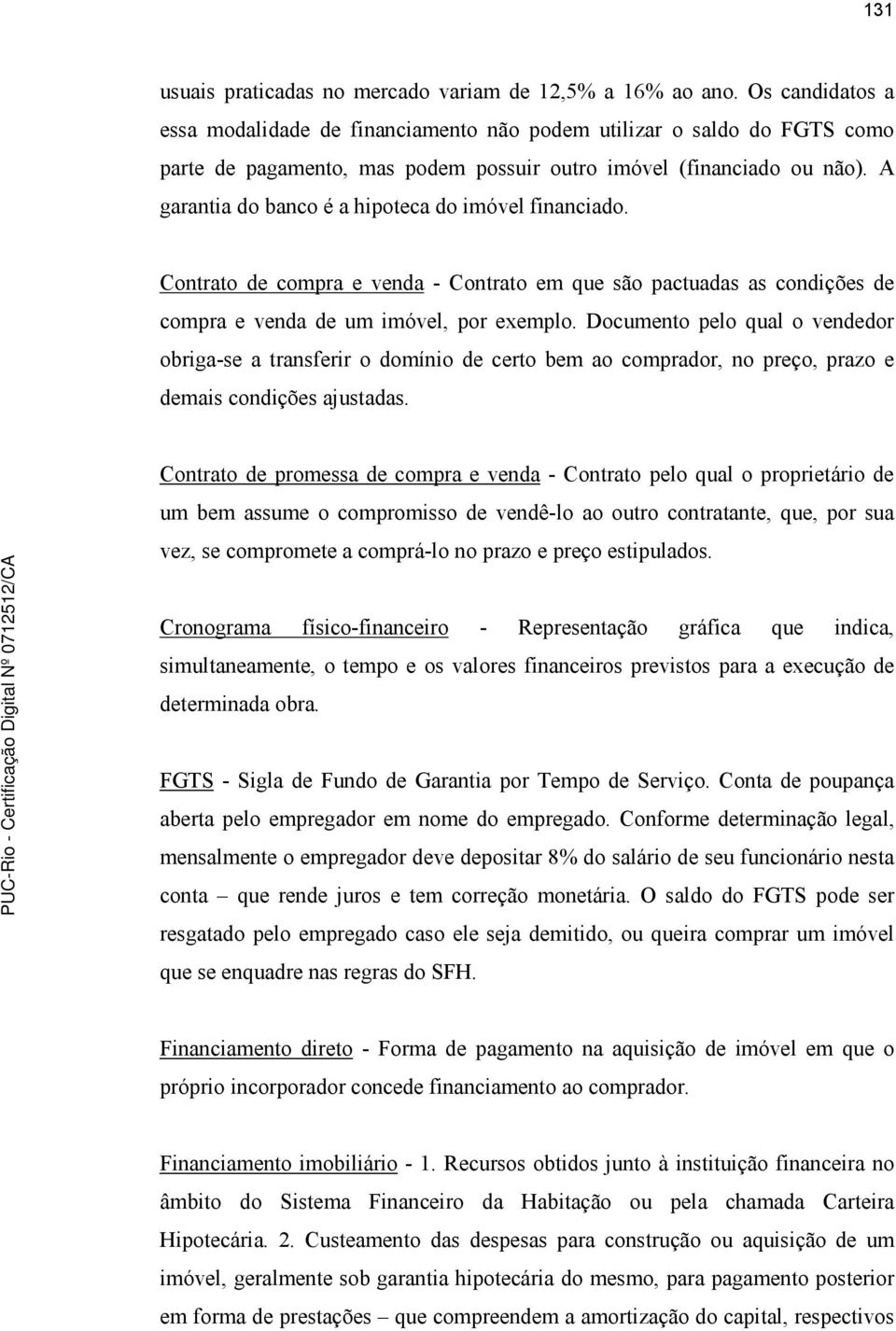 A garantia do banco é a hipoteca do imóvel financiado. Contrato de compra e venda - Contrato em que são pactuadas as condições de compra e venda de um imóvel, por exemplo.