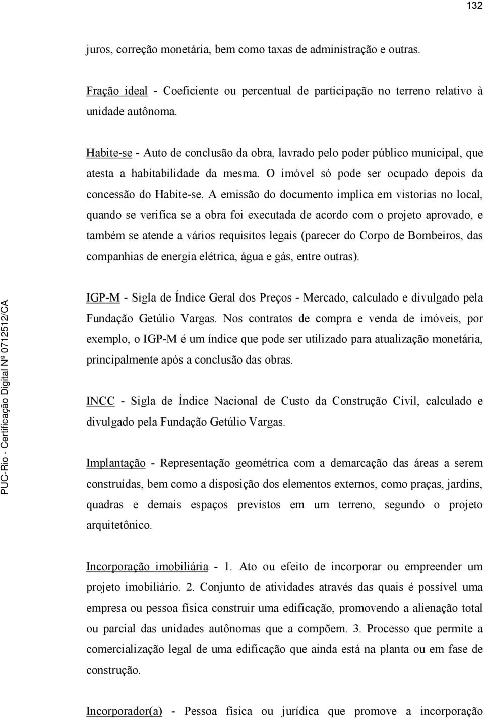 A emissão do documento implica em vistorias no local, quando se verifica se a obra foi executada de acordo com o projeto aprovado, e também se atende a vários requisitos legais (parecer do Corpo de