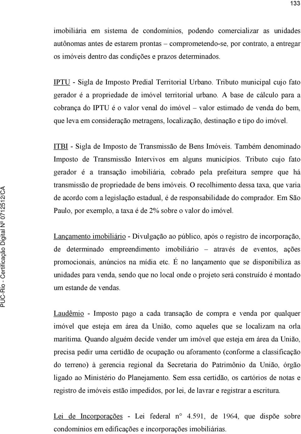 A base de cálculo para a cobrança do IPTU é o valor venal do imóvel valor estimado de venda do bem, que leva em consideração metragens, localização, destinação e tipo do imóvel.