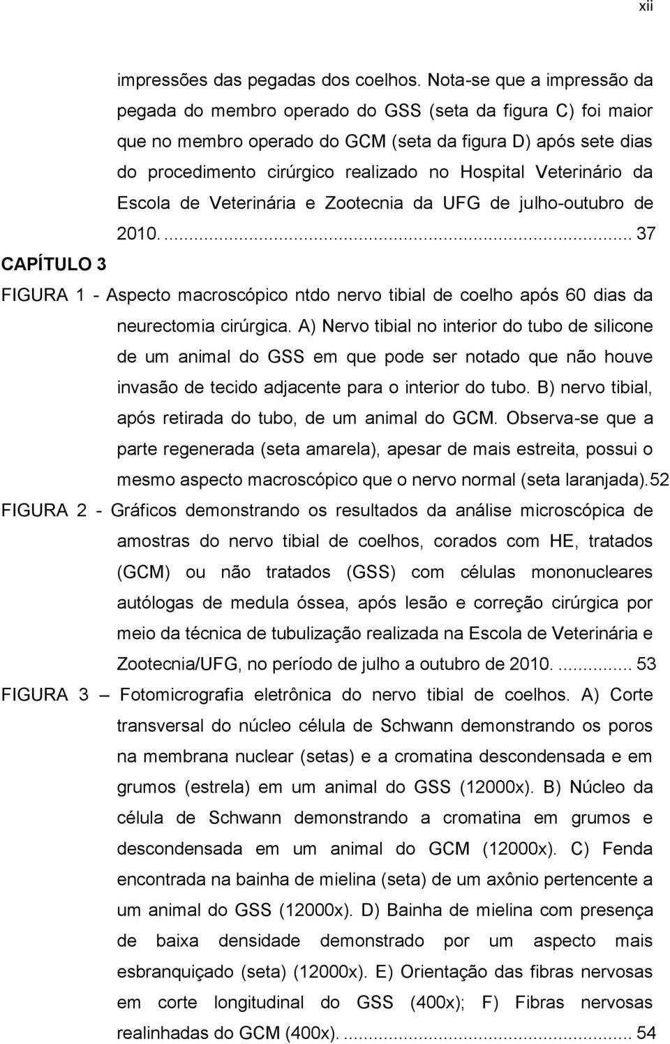 Veterinário da Escola de Veterinária e Zootecnia da UFG de julho-outubro de 2010.... 37 CAPÍTULO 3 FIGURA 1 - Aspecto macroscópico ntdo nervo tibial de coelho após 60 dias da neurectomia cirúrgica.