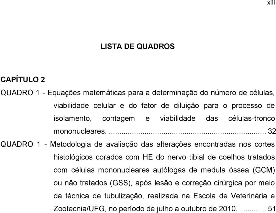 ... 32 QUADRO 1 - Metodologia de avaliação das alterações encontradas nos cortes histológicos corados com HE do nervo tibial de coelhos tratados com células