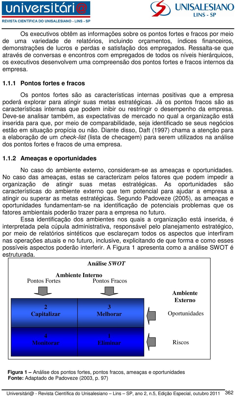 Ressalta-se que através de conversas e encontros com empregados de todos os níveis hierárquicos, os executivos desenvolvem uma compreensão dos pontos fortes e fracos internos da empresa. 1.