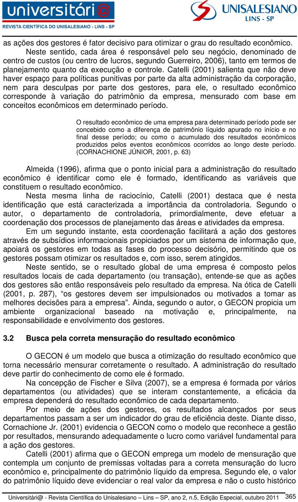 Catelli (2001) salienta que não deve haver espaço para políticas punitivas por parte da alta administração da corporação, nem para desculpas por parte dos gestores, para ele, o resultado econômico