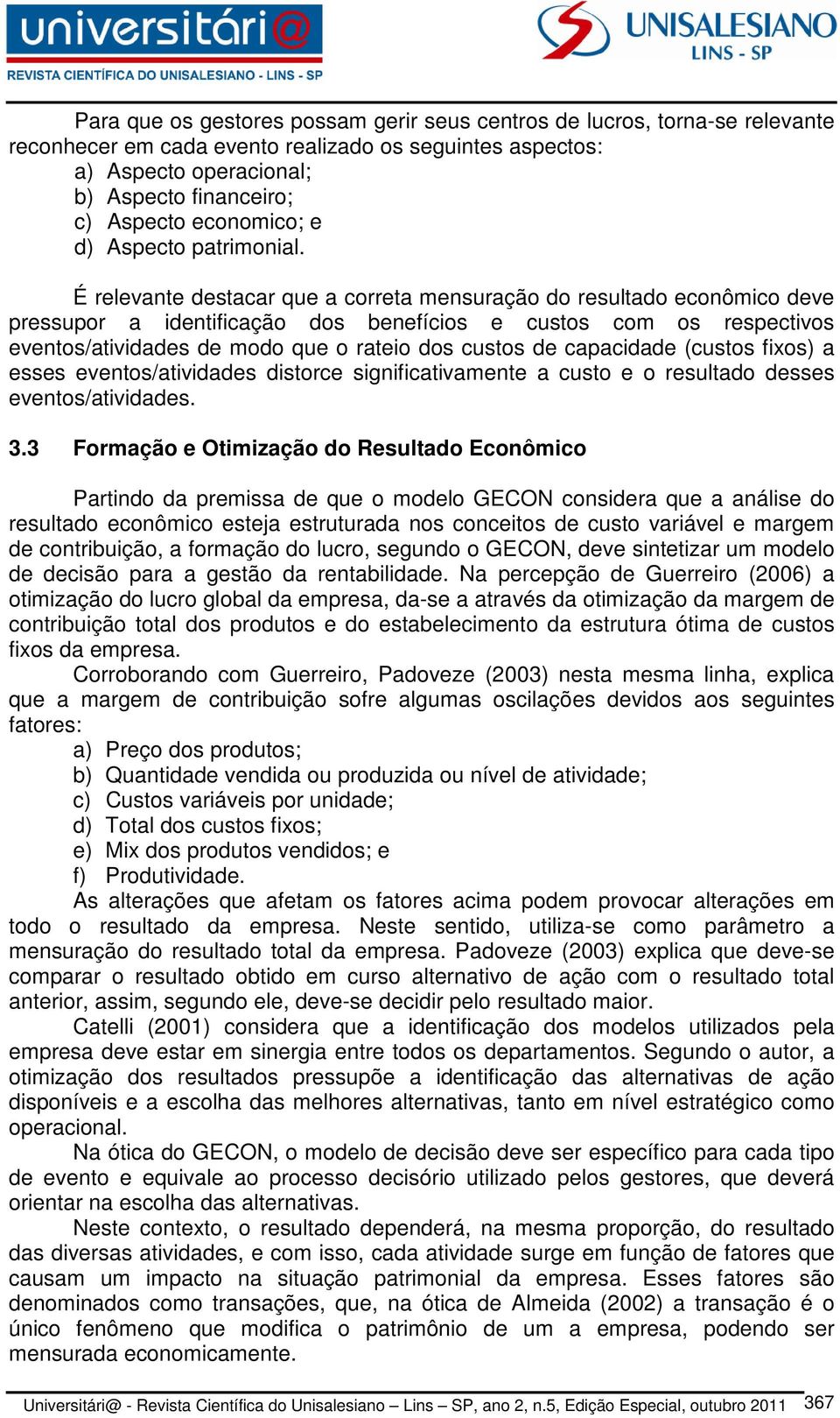 É relevante destacar que a correta mensuração do resultado econômico deve pressupor a identificação dos benefícios e custos com os respectivos eventos/atividades de modo que o rateio dos custos de