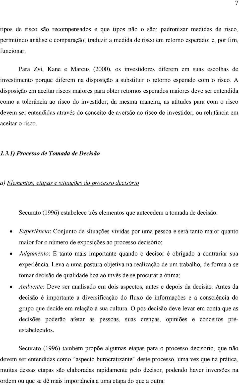 A disposição em aceitar riscos maiores para obter retornos esperados maiores deve ser entendida como a tolerância ao risco do investidor; da mesma maneira, as atitudes para com o risco devem ser