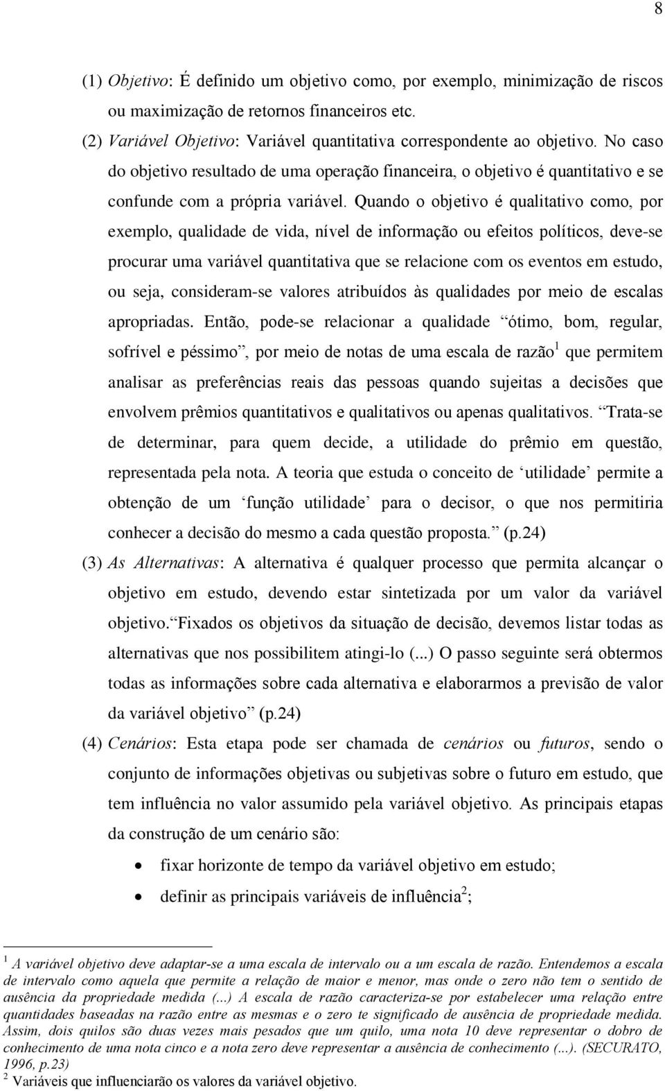 Quando o objetivo é qualitativo como, por exemplo, qualidade de vida, nível de informação ou efeitos políticos, deve-se procurar uma variável quantitativa que se relacione com os eventos em estudo,