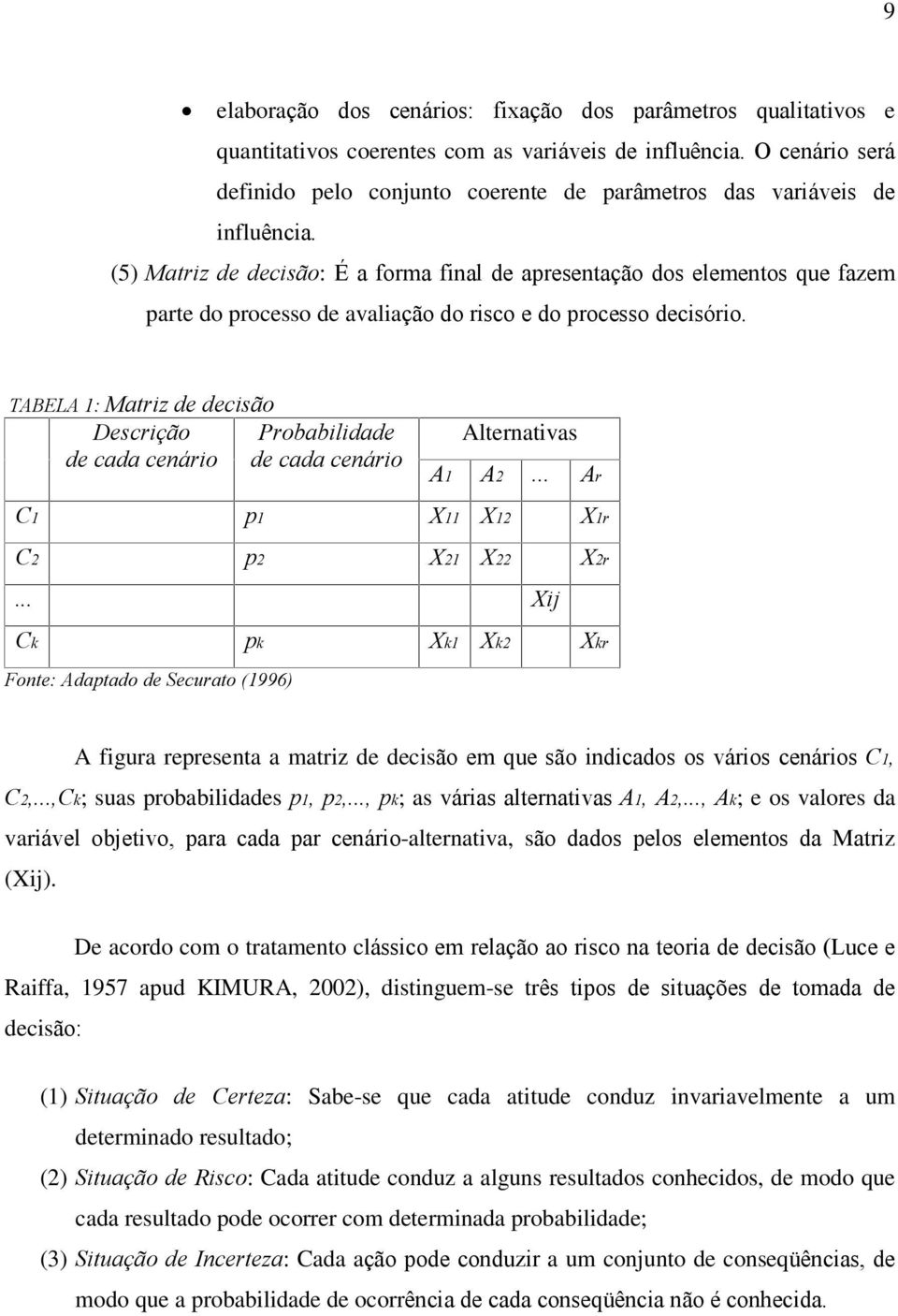 (5) Matriz de decisão: É a forma final de apresentação dos elementos que fazem parte do processo de avaliação do risco e do processo decisório.