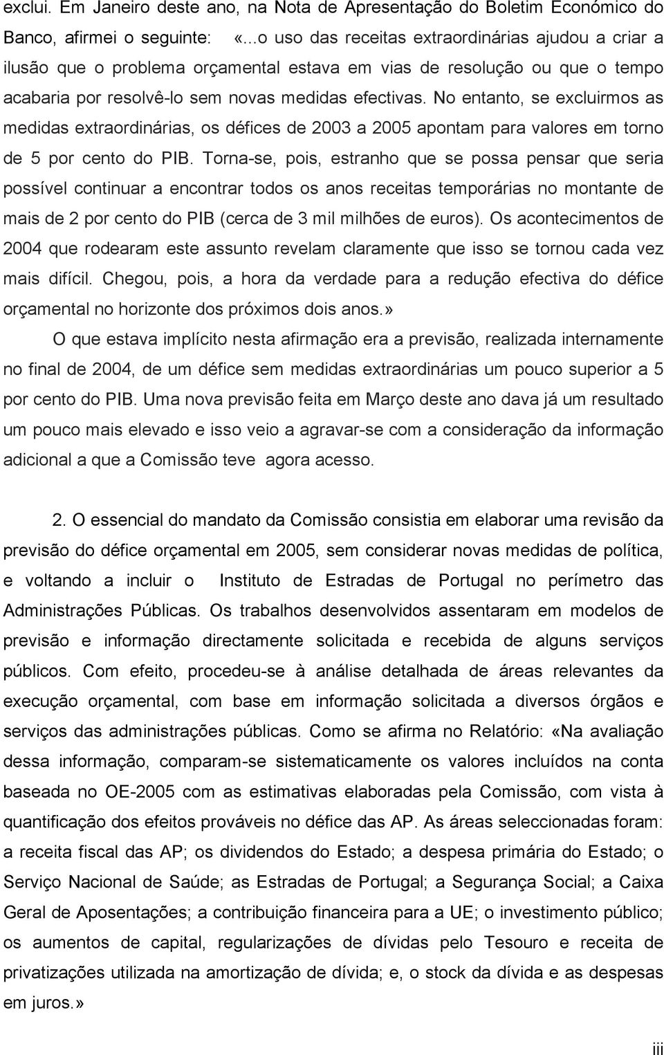 No entanto, se excluirmos as medidas extraordinárias, os défices de 2003 a 2005 apontam para valores em torno de 5 por cento do PIB.