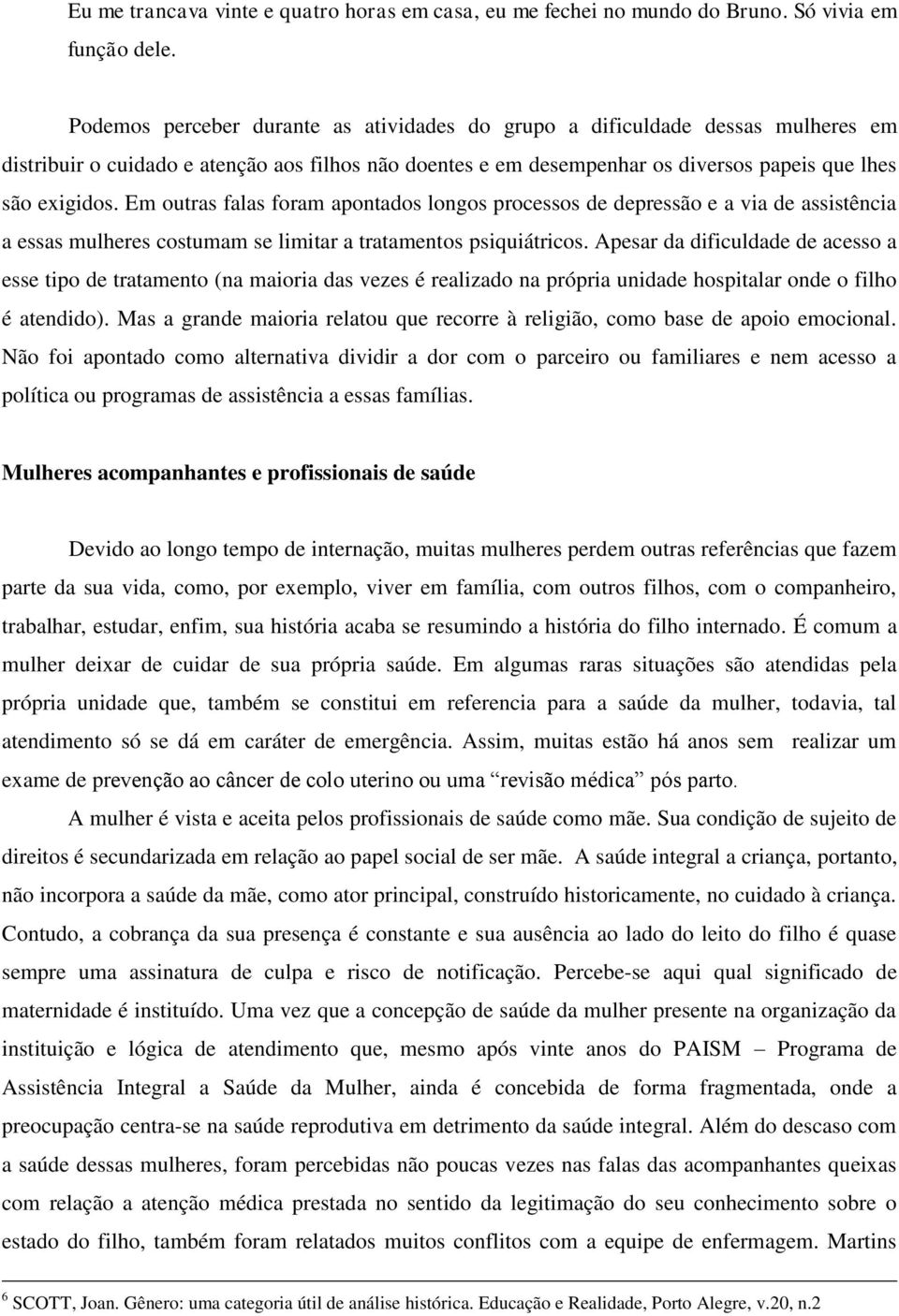 Em outras falas foram apontados longos processos de depressão e a via de assistência a essas mulheres costumam se limitar a tratamentos psiquiátricos.