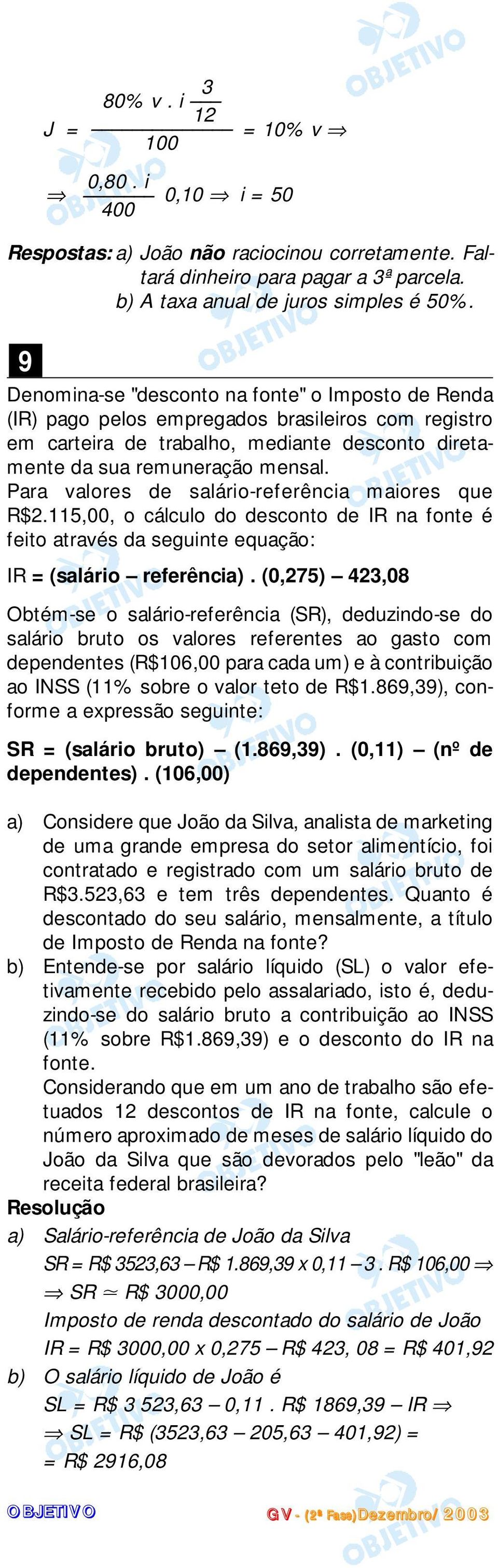 Para valores de salário-referência maiores que R$.5,00, o cálculo do descono de IR na fone é feio aravés da seguine equação: IR = (salário referência).