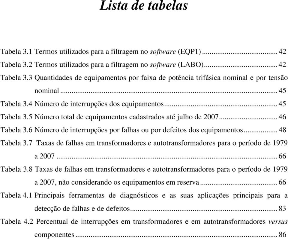 6 Número de interrupções por falhas ou por defeitos dos equipamentos... 48 Tabela 3.7 Taxas de falhas em transformadores e autotransformadores para o período de 1979 a 2007... 66 Tabela 3.