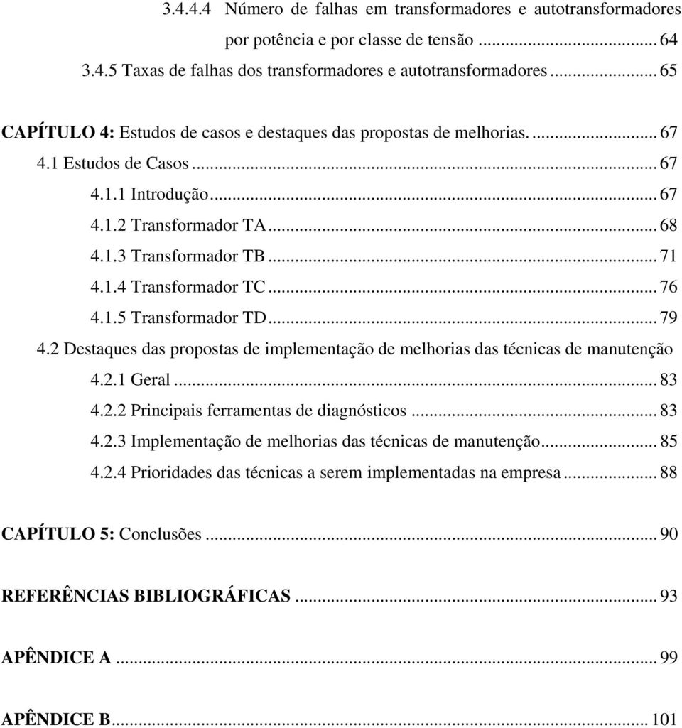 .. 76 4.1.5 Transformador TD... 79 4.2 Destaques das propostas de implementação de melhorias das técnicas de manutenção 4.2.1 Geral... 83 4.2.2 Principais ferramentas de diagnósticos... 83 4.2.3 Implementação de melhorias das técnicas de manutenção.