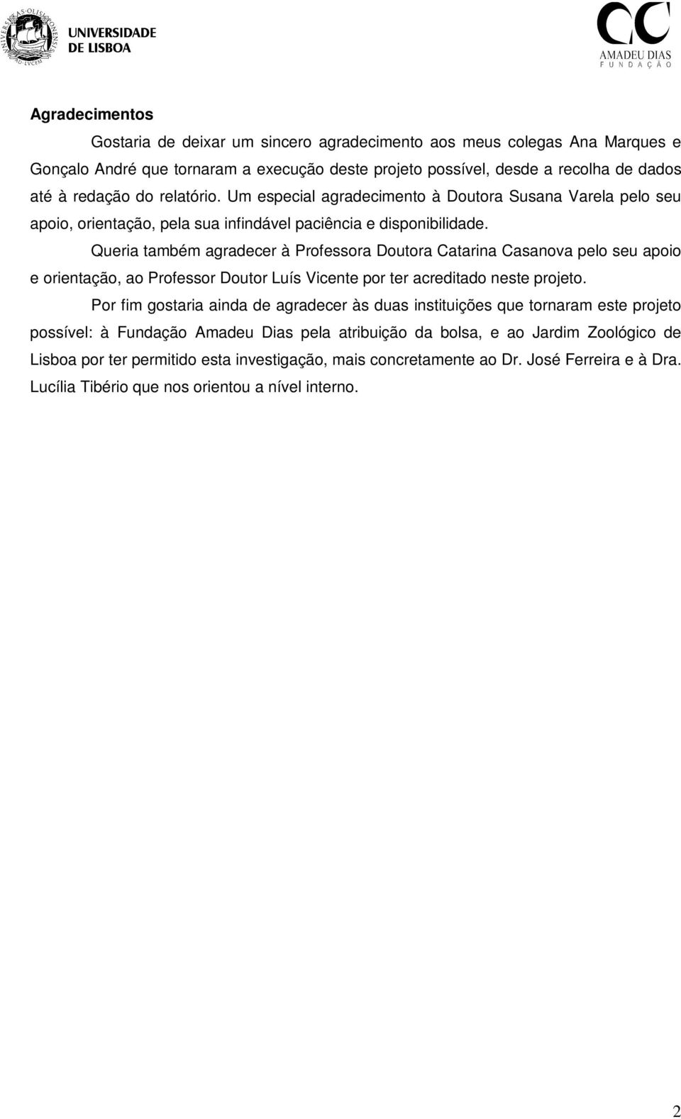 Queria também agradecer à Professora Doutora Catarina Casanova pelo seu apoio e orientação, ao Professor Doutor Luís Vicente por ter acreditado neste projeto.