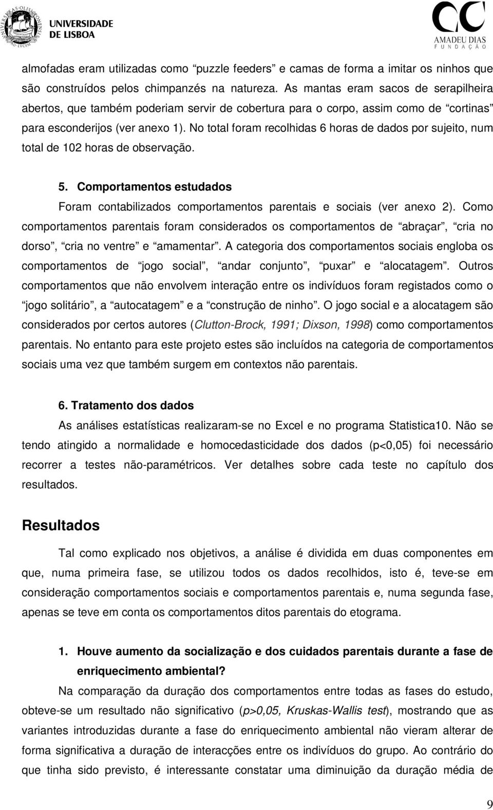 No total foram recolhidas 6 horas de dados por sujeito, num total de 102 horas de observação. 5. Comportamentos estudados Foram contabilizados comportamentos parentais e sociais (ver anexo 2).