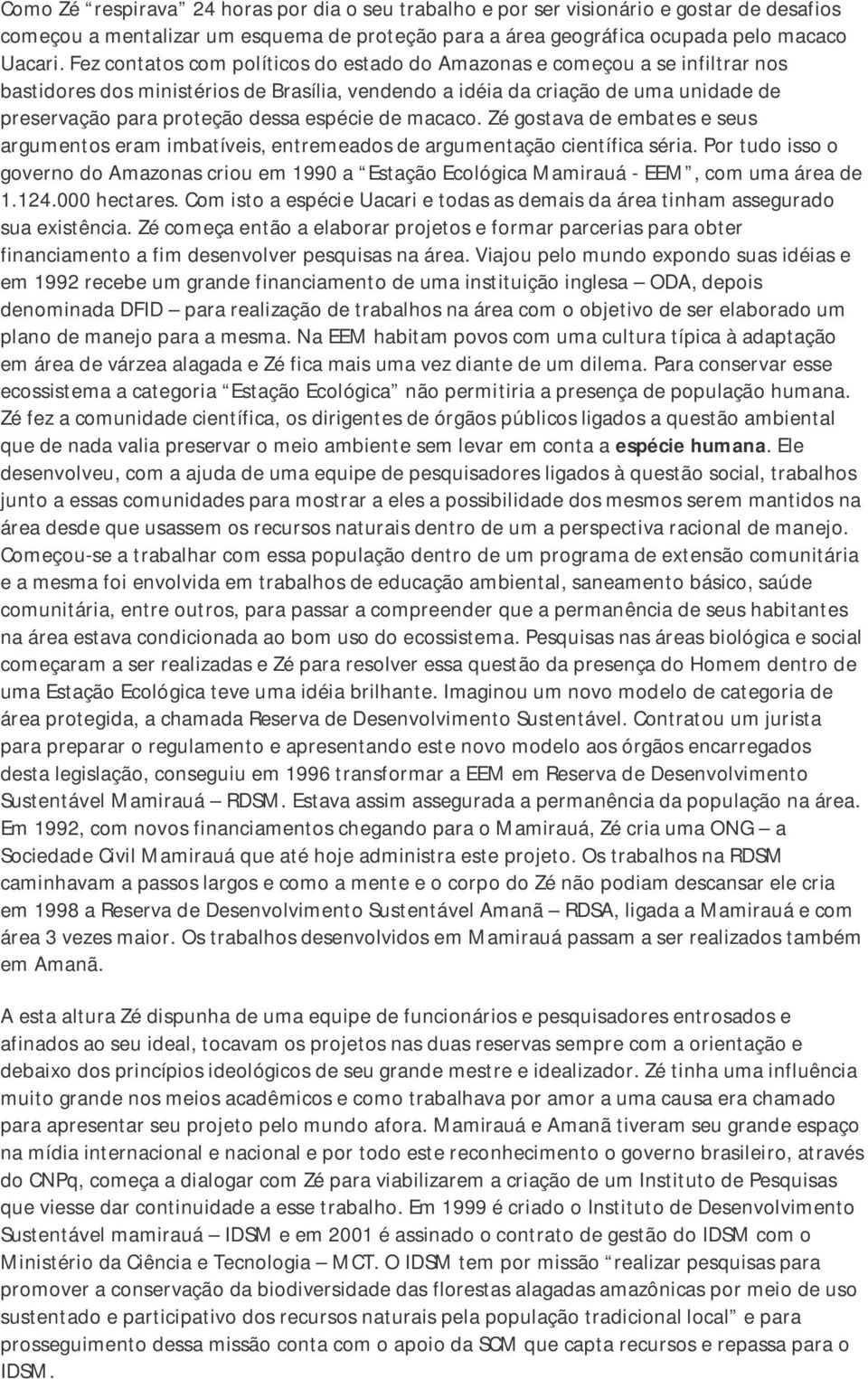 espécie de macaco. Zé gostava de embates e seus argumentos eram imbatíveis, entremeados de argumentação científica séria.