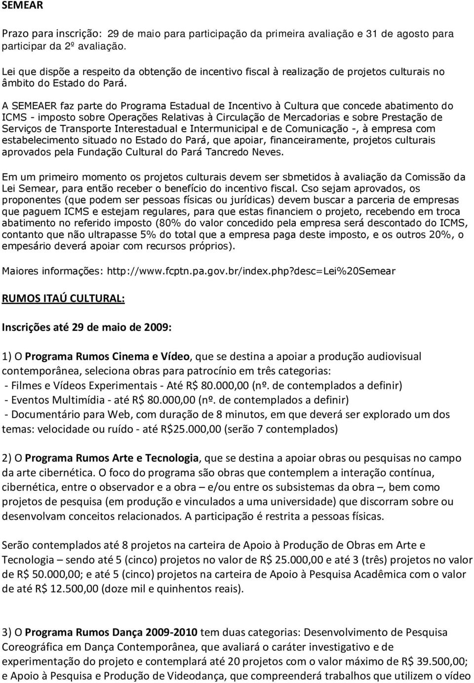 A SEMEAER faz parte do Programa Estadual de Incentivo à Cultura que concede abatimento do ICMS - imposto sobre Operações Relativas à Circulação de Mercadorias e sobre Prestação de Serviços de