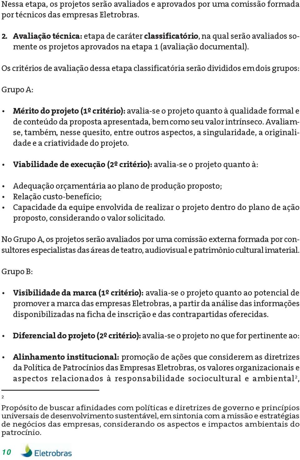 Os critérios de avaliação dessa etapa classificatória serão divididos em dois grupos: Grupo A: Mérito do projeto (1º critério): avalia-se o projeto quanto à qualidade formal e de conteúdo da proposta