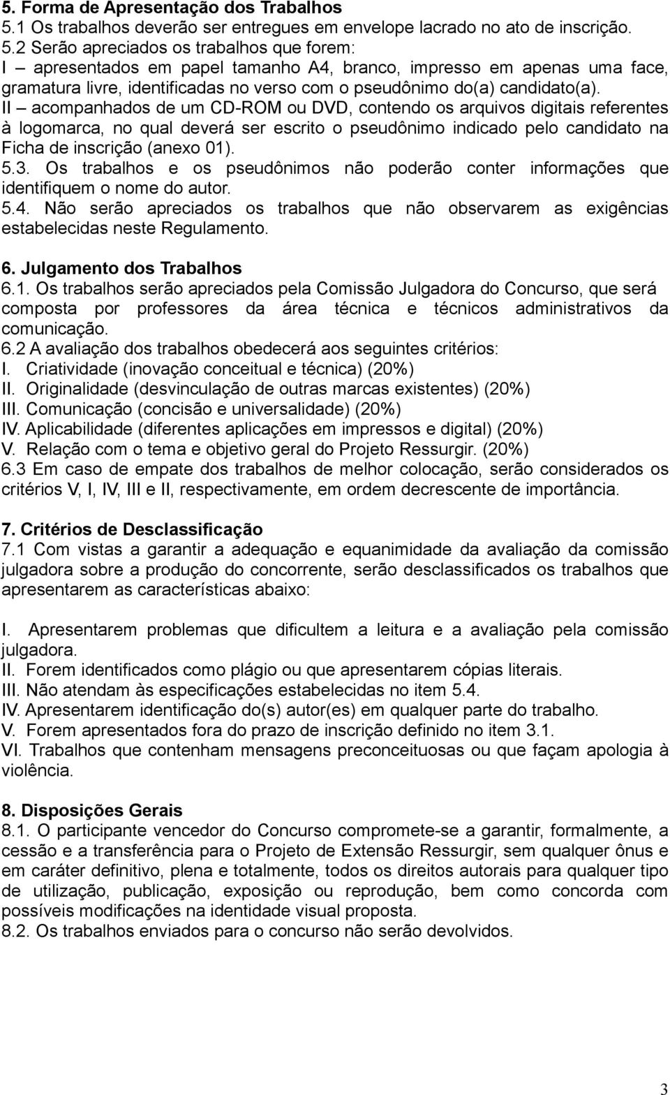 2 Serão apreciados os trabalhos que forem: I apresentados em papel tamanho A4, branco, impresso em apenas uma face, gramatura livre, identificadas no verso com o pseudônimo do(a) candidato(a).