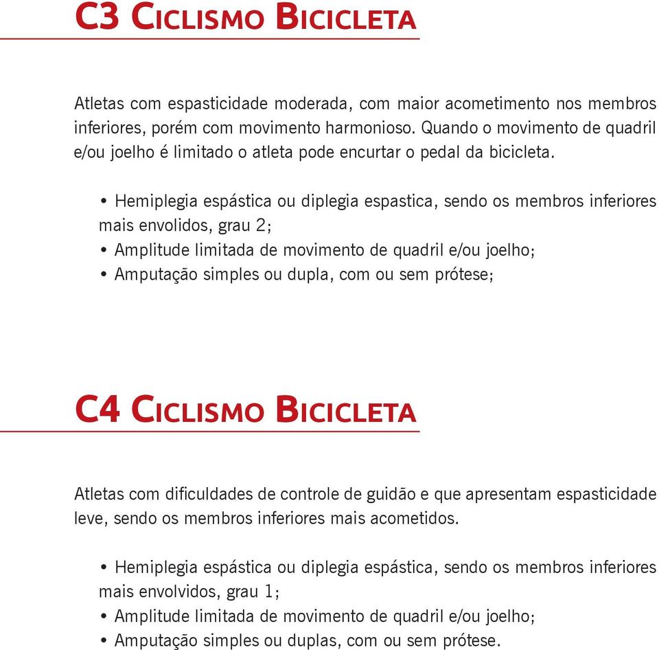 Hemiplegia espástica ou diplegia espastica, sendo os membros inferiores mais envolidos, grau 2; Amplitude limitada de movimento de quadril e/ou joelho; Amputação simples ou dupla, com ou sem