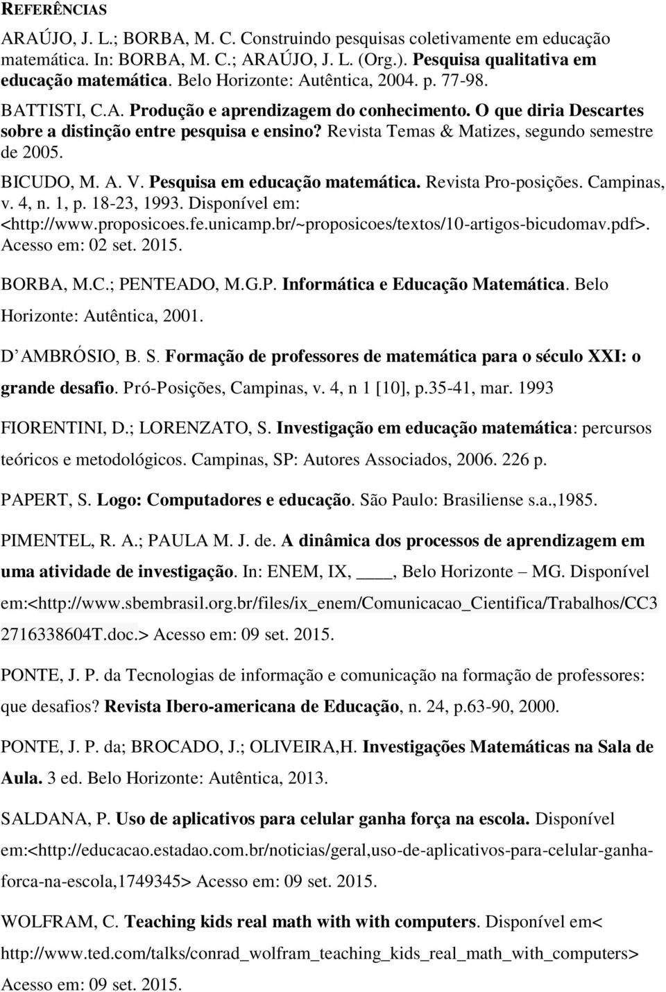 Revista Temas & Matizes, segundo semestre de 2005. BICUDO, M. A. V. Pesquisa em educação matemática. Revista Pro-posições. Campinas, v. 4, n. 1, p. 18-23, 1993. Disponível em: <http://www.proposicoes.