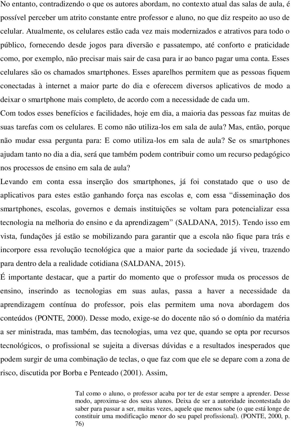 precisar mais sair de casa para ir ao banco pagar uma conta. Esses celulares são os chamados smartphones.