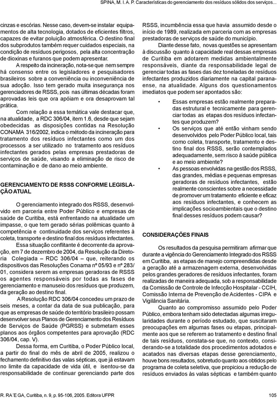 A respeito da incineração, nota-se que nem sempre há consenso entre os legisladores e pesquisadores brasileiros sobre a conveniência ou inconveniência de sua adoção.