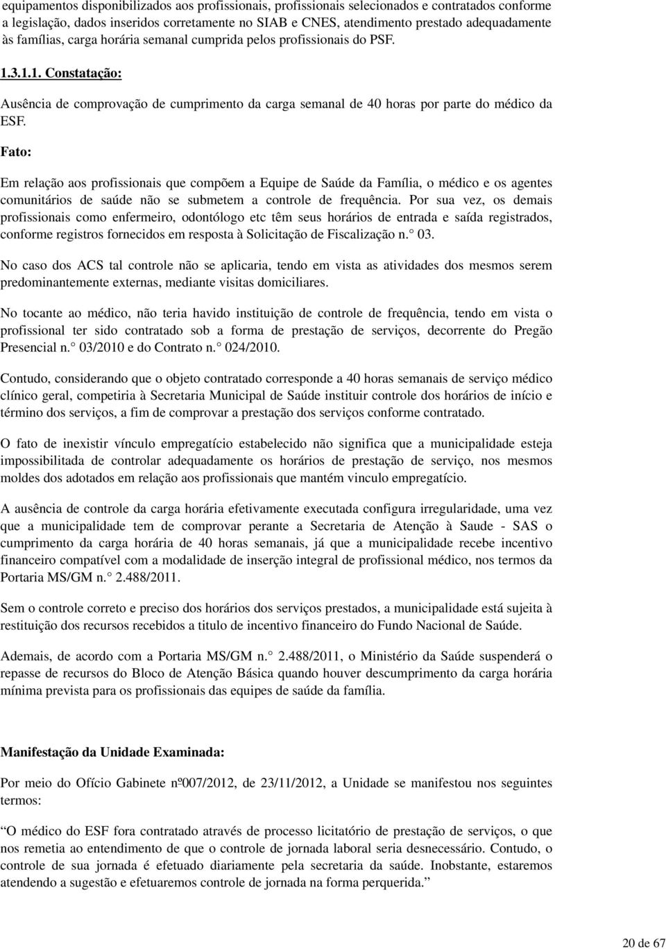 Em relação aos profissionais que compõem a Equipe de Saúde da Família, o médico e os agentes comunitários de saúde não se submetem a controle de frequência.