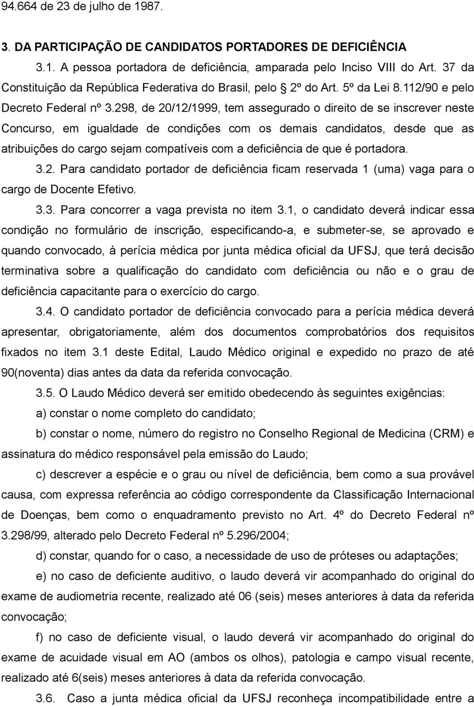 298, de 20/12/1999, tem assegurado o direito de se inscrever neste Concurso, em igualdade de condições com os demais candidatos, desde que as atribuições do cargo sejam compatíveis com a deficiência