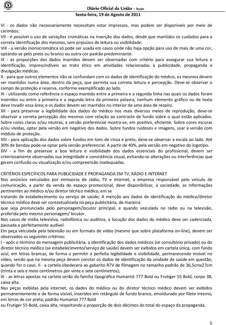 VIII - a versão monocromática só pode ser usada em casos onde não haja opção para uso de mais de uma cor, optando-se pelo preto ou branco ou outra cor padrão predominante.