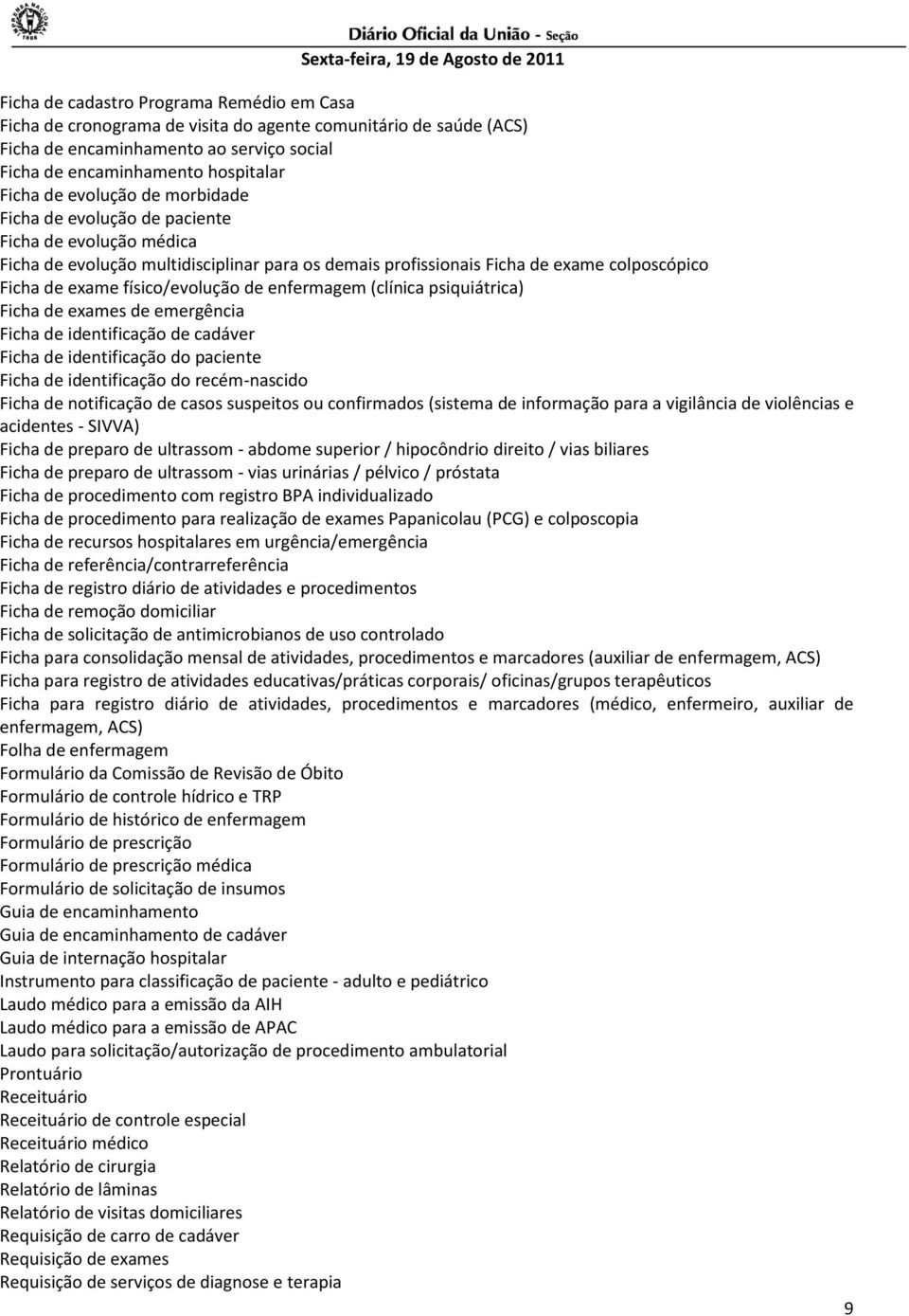 de enfermagem (clínica psiquiátrica) Ficha de exames de emergência Ficha de identificação de cadáver Ficha de identificação do paciente Ficha de identificação do recém-nascido Ficha de notificação de