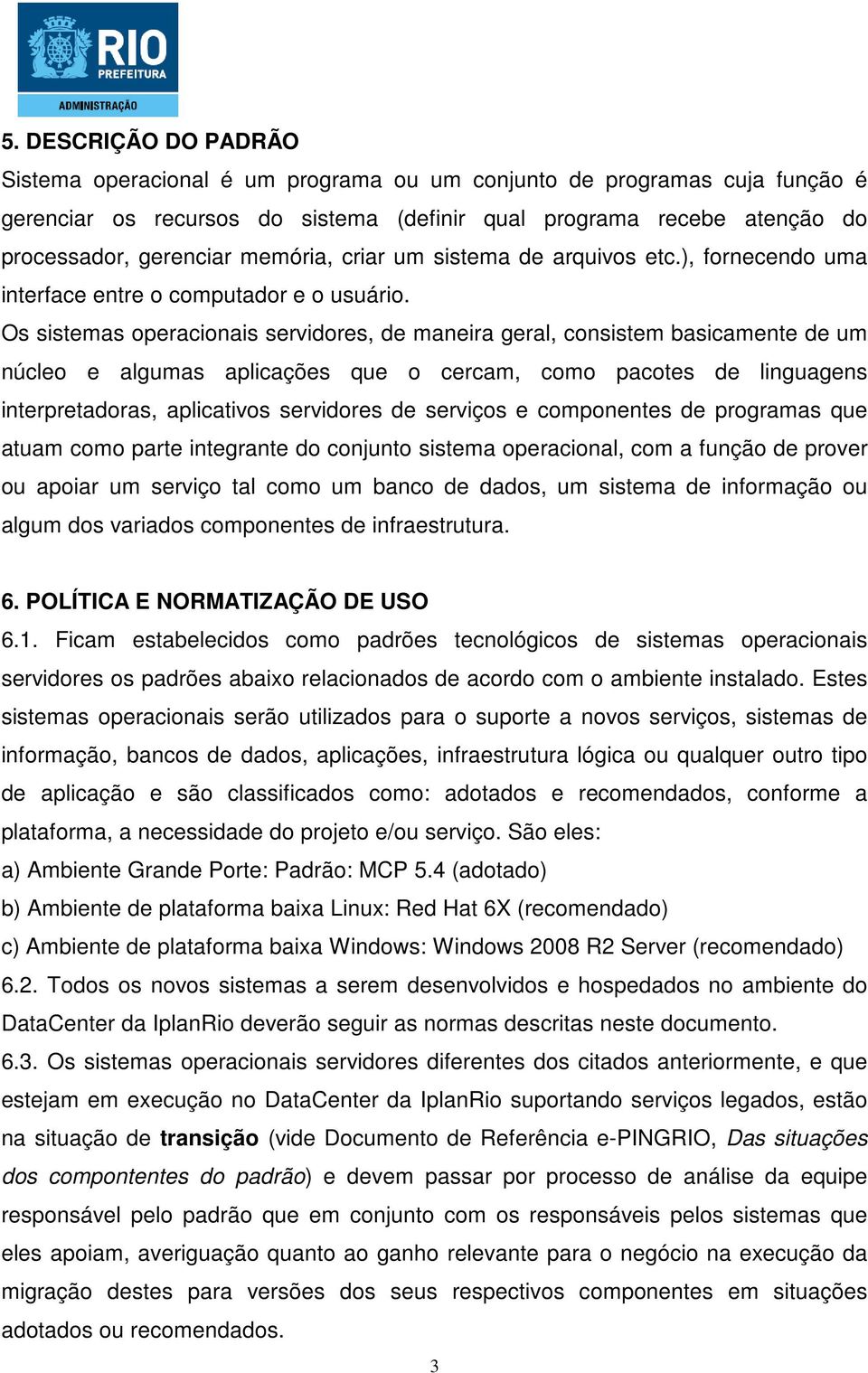 Os sistemas operacionais servidores, de maneira geral, consistem basicamente de um núcleo e algumas aplicações que o cercam, como pacotes de linguagens interpretadoras, aplicativos servidores de