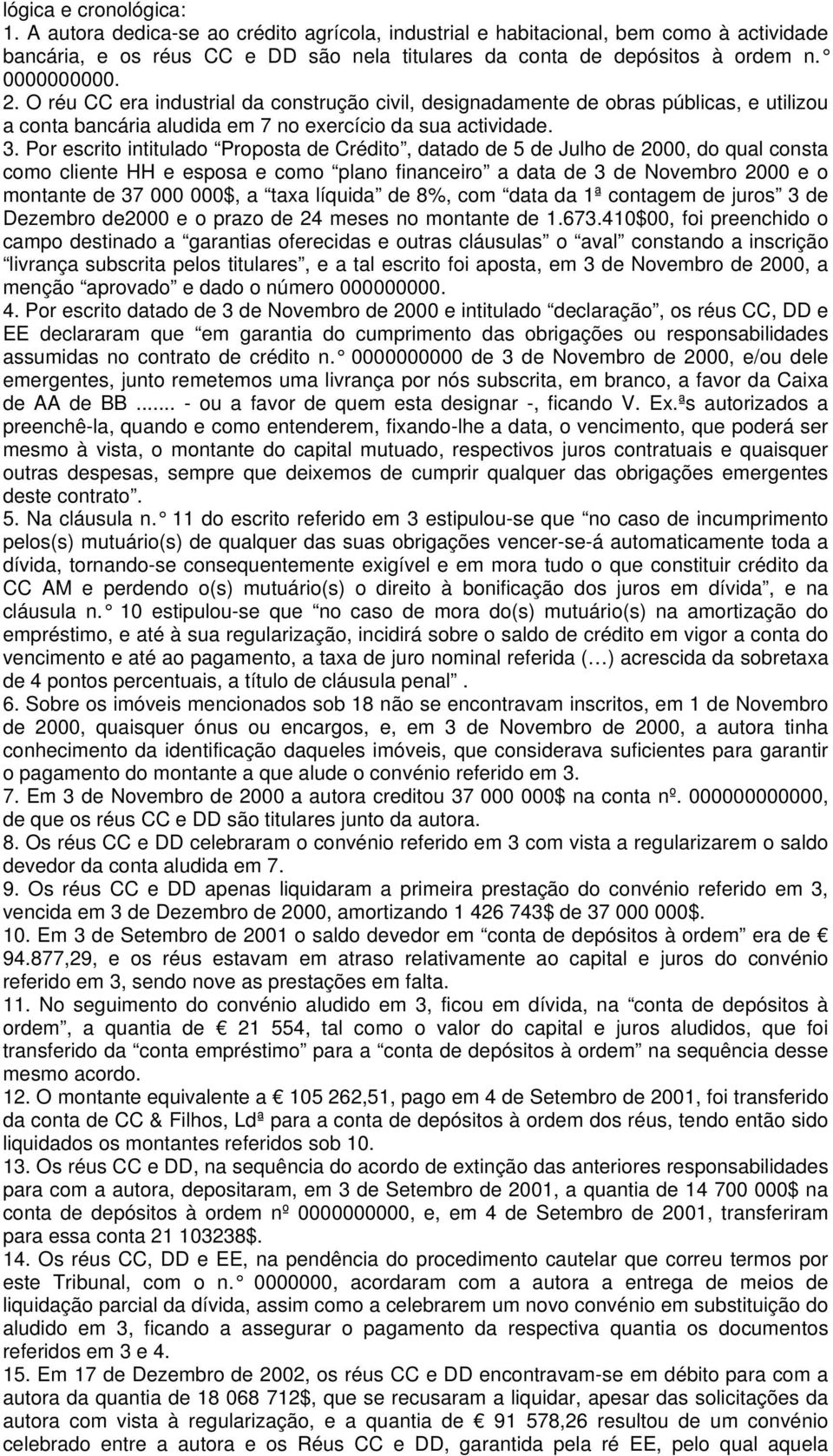 Por escrito intitulado Proposta de Crédito, datado de 5 de Julho de 2000, do qual consta como cliente HH e esposa e como plano financeiro a data de 3 de Novembro 2000 e o montante de 37 000 000$, a