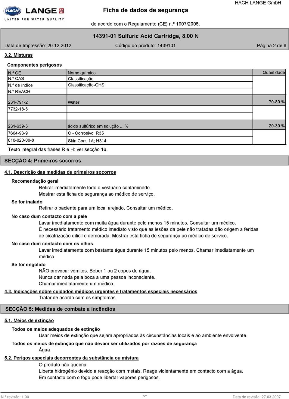 1A; H314 Texto integral das frases R e H: ver secção 16. 20-30 % SECÇÃO 4: Primeiros socorros 4.1. Descrição das medidas de primeiros socorros Recomendação geral Retirar imediatamente todo o vestuário contaminado.