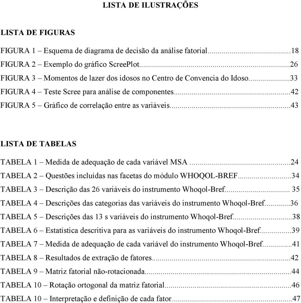 ..43 LISTA DE TABELAS TABELA 1 Medida de adequação de cada variável MSA...24 TABELA 2 Questões incluídas nas facetas do módulo WHOQOL-BREF.