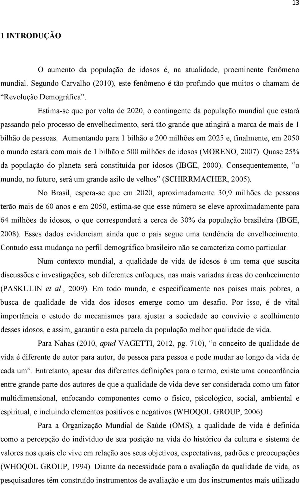 Aumentando para 1 bilhão e 200 milhões em 2025 e, finalmente, em 2050 o mundo estará com mais de 1 bilhão e 500 milhões de idosos (MORENO, 2007).