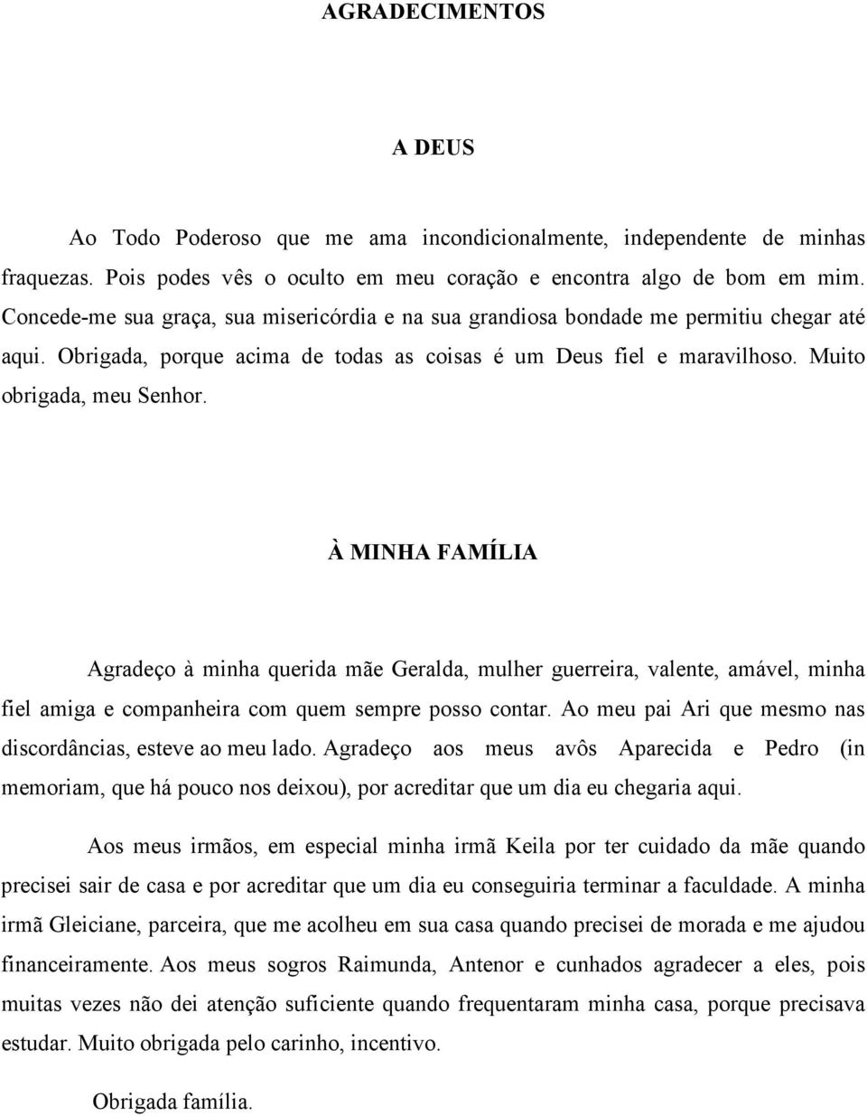 À MINHA FAMÍLIA Agradeço à minha querida mãe Geralda, mulher guerreira, valente, amável, minha fiel amiga e companheira com quem sempre posso contar.