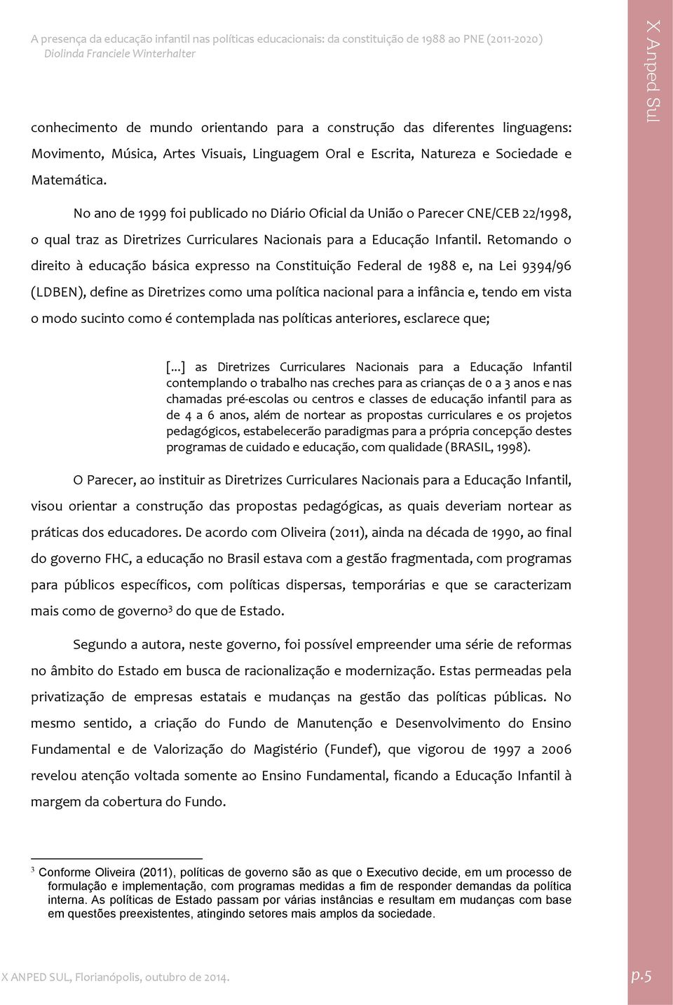 Retomando o direito à educação básica expresso na Constituição Federal de 1988 e, na Lei 9394/96 (LDBEN), define as Diretrizes como uma política nacional para a infância e, tendo em vista o modo