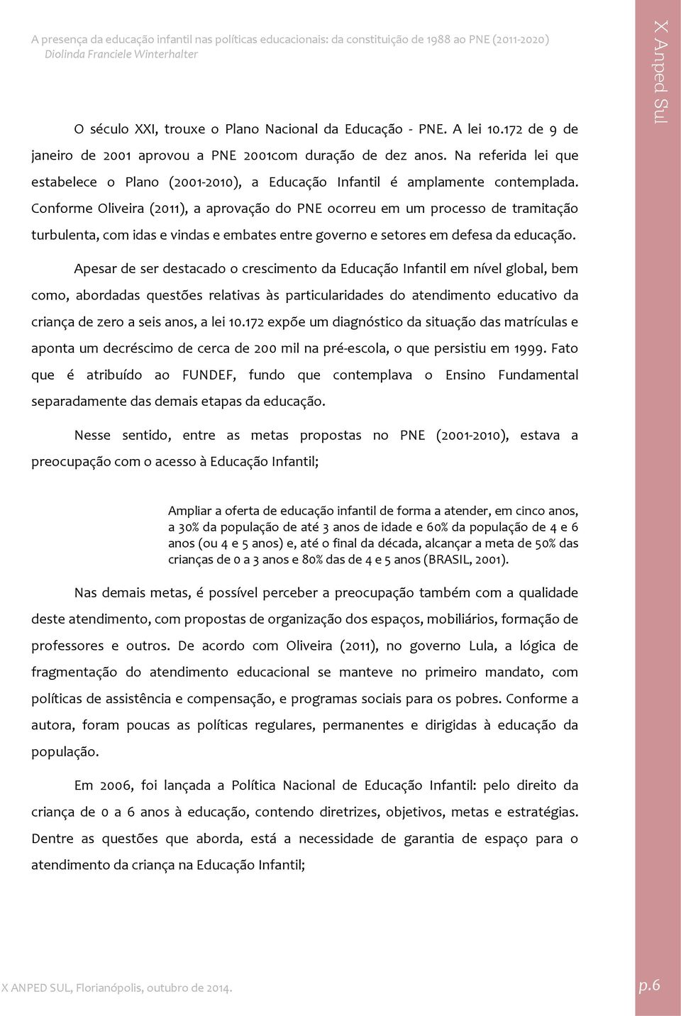 Conforme Oliveira (2011), a aprovação do PNE ocorreu em um processo de tramitação turbulenta, com idas e vindas e embates entre governo e setores em defesa da educação.