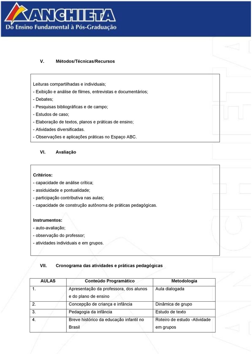 Avaliação Critérios: - capacidade de análise crítica; - assiduidade e pontualidade; - participação contributiva nas aulas; - capacidade de construção autônoma de práticas pedagógicas.