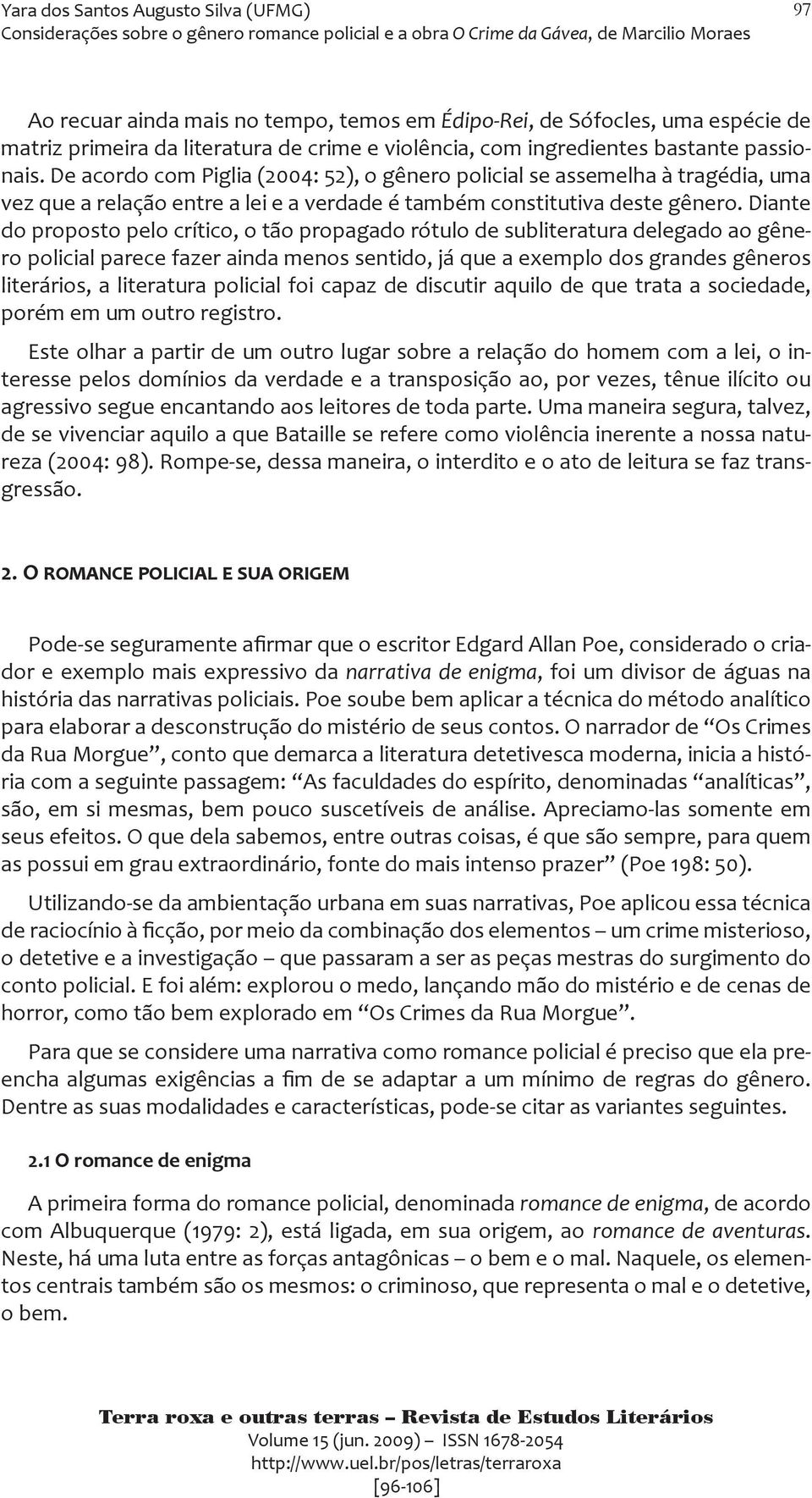 Diante do proposto pelo crítico, o tão propagado rótulo de subliteratura delegado ao gênero policial parece fazer ainda menos sentido, já que a exemplo dos grandes gêneros literários, a literatura