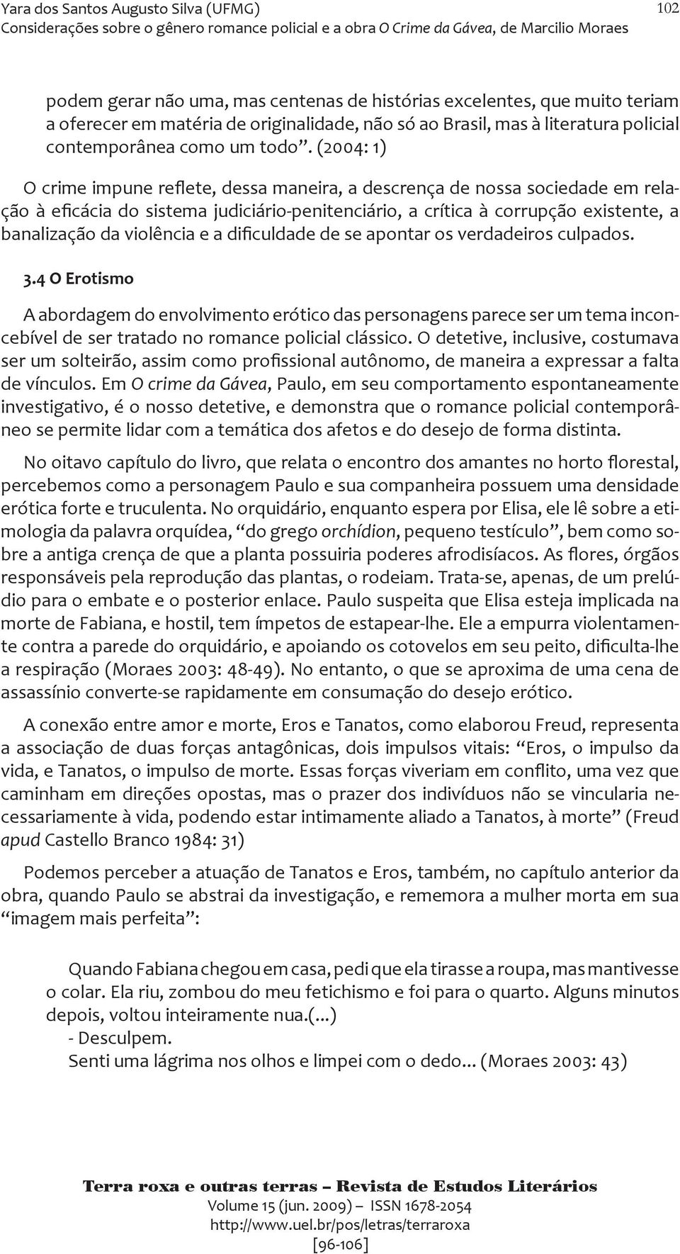 e a dificuldade de se apontar os verdadeiros culpados. 3.4 O Erotismo A abordagem do envolvimento erótico das personagens parece ser um tema inconcebível de ser tratado no romance policial clássico.