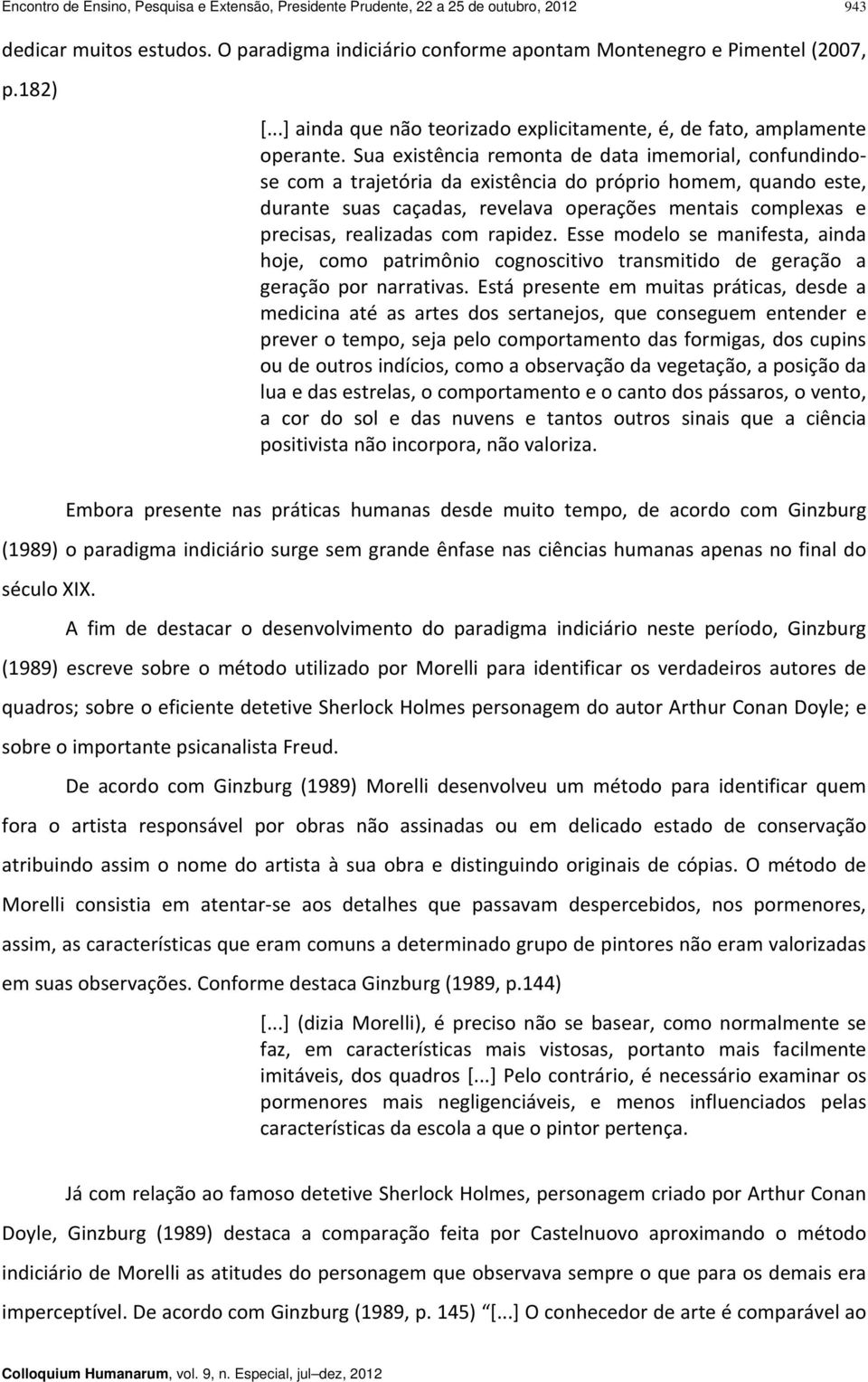 Sua existência remonta de data imemorial, confundindose com a trajetória da existência do próprio homem, quando este, durante suas caçadas, revelava operações mentais complexas e precisas, realizadas